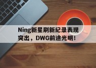 爱游戏全站-Ning新星刷新纪录表现突出，DWG前途光明！